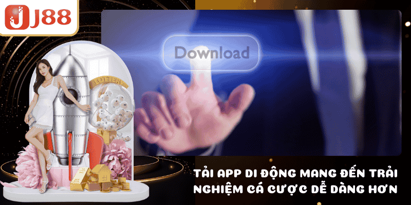 Tải app di động mang đến trải nghiệm cá cược dễ dàng hơn