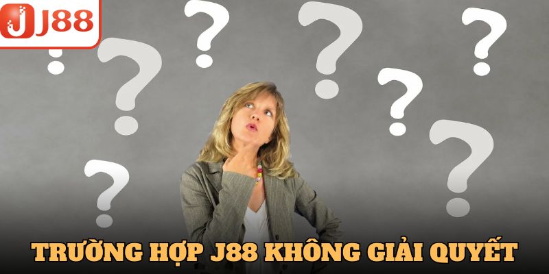 Trường hợp J88 không giải quyết